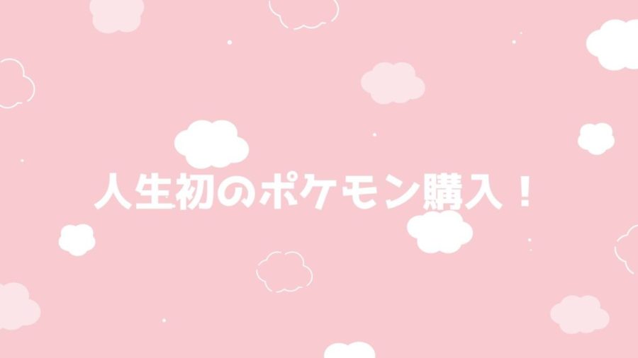 人生初のポケモン購入